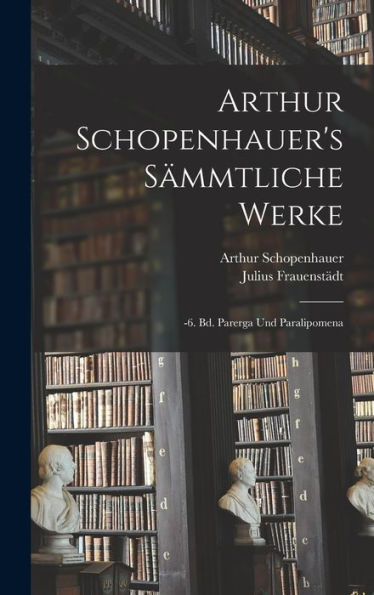 Arthur Schopenhauer's Sämmtliche Werke: -6. Bd. Parerga Und Paralipomena (German Edition) - 9781017981469