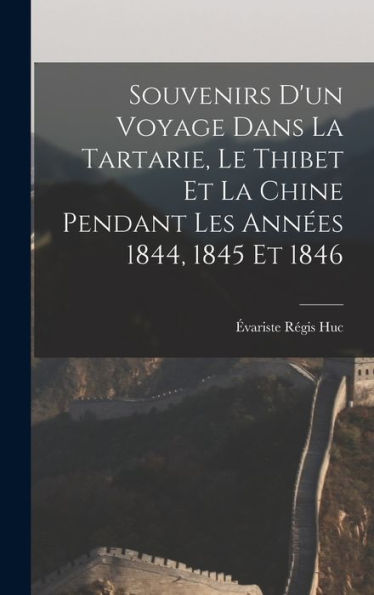 Souvenirs D'Un Voyage Dans La Tartarie, Le Thibet Et La Chine Pendant Les Années 1844, 1845 Et 1846 (French Edition) - 9781017981575