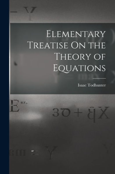 Elementary Treatise On The Theory Of Equations