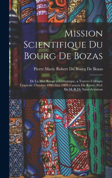 Mission Scientifique Du Bourg De Bozas: De La Mer Rouge A L'Atlantique, A Travers L'Afrique Tropicale (Octobre 1900-Mai 1903) Carnets Du Route. Pref. De M. R.De Saint-Arroman - 9781017982053