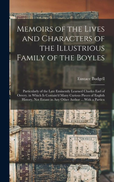 Memoirs Of The Lives And Characters Of The Illustrious Family Of The Boyles: Particularly Of The Late Eminently Learned Charles Earl Of Orrery. In ... Extant In Any Other Author ... With A Particu - 9781017984989