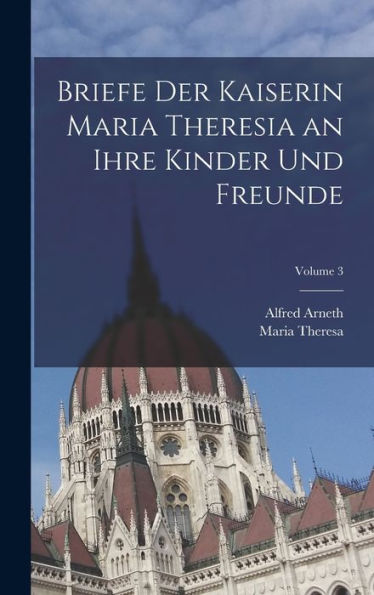 Briefe Der Kaiserin Maria Theresia An Ihre Kinder Und Freunde; Volume 3 (Multilingual Edition) - 9781017985382