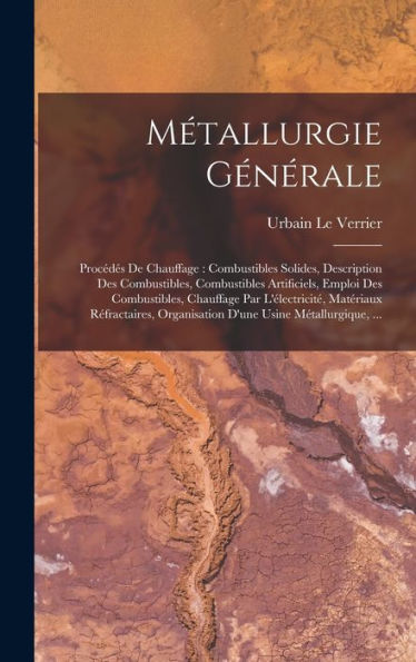 Métallurgie Générale: Procédés De Chauffage: Combustibles Solides, Description Des Combustibles, Combustibles Artificiels, Emploi Des Combustibles, ... Usine Métallurgique, ... (French Edition) - 9781017985566