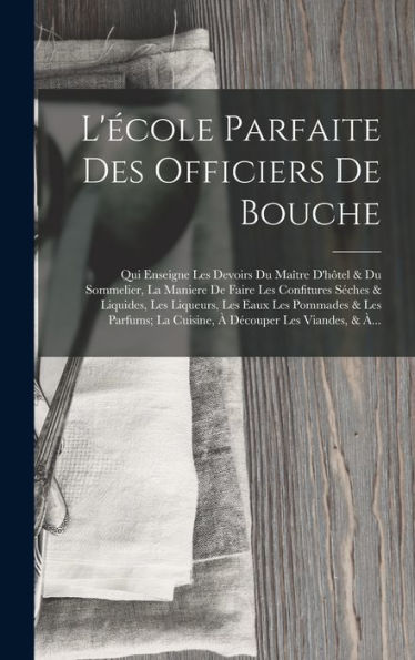 L'École Parfaite Des Officiers De Bouche: Qui Enseigne Les Devoirs Du Maître D'Hôtel & Du Sommelier, La Maniere De Faire Les Confitures Séches & ... Découper Les Viandes, & À... (French Edition) - 9781017985672