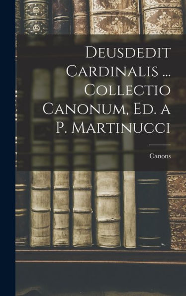 Deusdedit Cardinalis ... Collectio Canonum, Ed. A P. Martinucci (Italian Edition) - 9781017985696