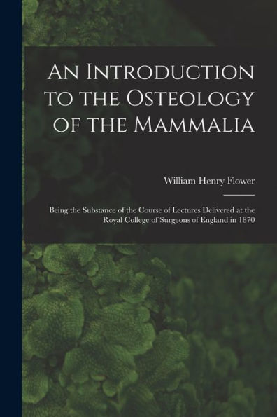 An Introduction To The Osteology Of The Mammalia: Being The Substance Of The Course Of Lectures Delivered At The Royal College Of Surgeons Of England In 1870 - 9781017986204