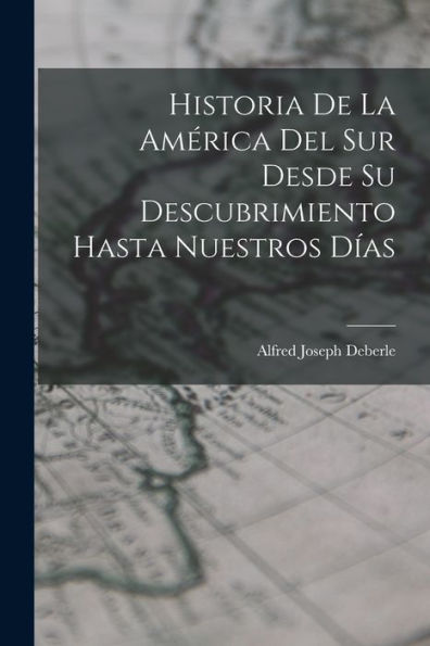 Historia De La América Del Sur Desde Su Descubrimiento Hasta Nuestros Días (Spanish Edition) - 9781017986563