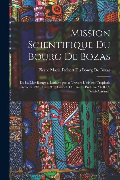 Mission Scientifique Du Bourg De Bozas: De La Mer Rouge A L'Atlantique, A Travers L'Afrique Tropicale (Octobre 1900-Mai 1903) Carnets Du Route. Pref. De M. R.De Saint-Arroman - 9781017986785