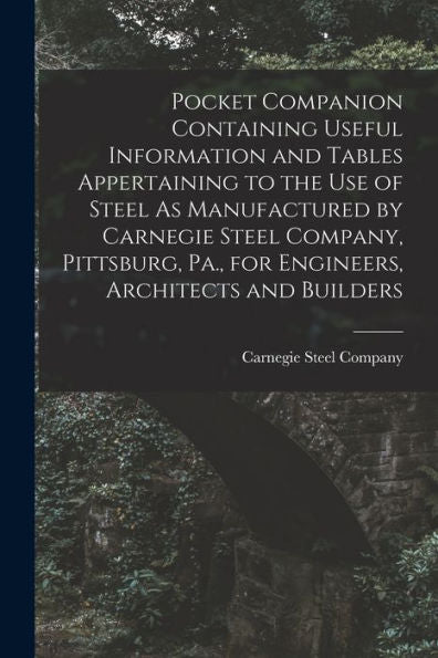 Pocket Companion Containing Useful Information And Tables Appertaining To The Use Of Steel As Manufactured By Carnegie Steel Company, Pittsburg, Pa., For Engineers, Architects And Builders - 9781017986860