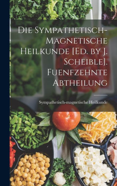 Die Sympathetisch-Magnetische Heilkunde [Ed. By J. Scheible]. Fuenfzehnte Abtheilung (German Edition) - 9781017987171