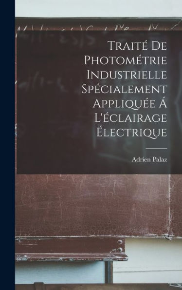 Traité De Photométrie Industrielle Spécialement Appliquée Á L'Éclairage Électrique (French Edition) - 9781017987256