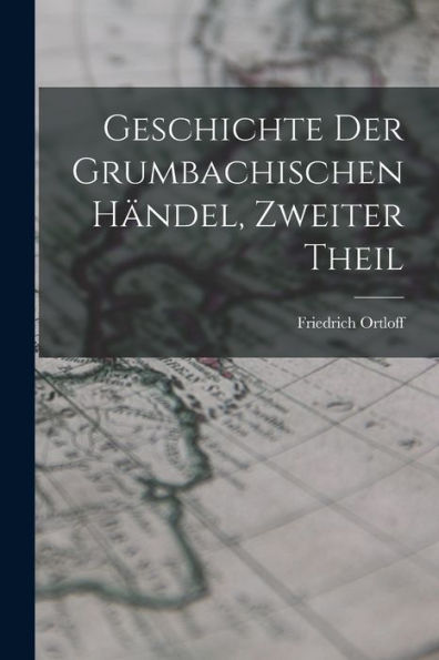 Geschichte Der Grumbachischen Händel, Zweiter Theil (German Edition)