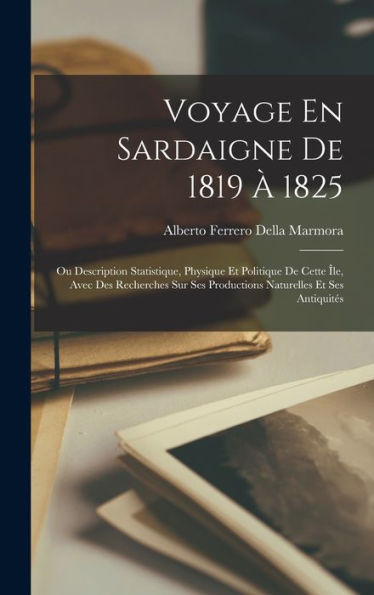 Voyage En Sardaigne De 1819 À 1825: Ou Description Statistique, Physique Et Politique De Cette Île, Avec Des Recherches Sur Ses Productions Naturelles Et Ses Antiquités (French Edition) - 9781017989014