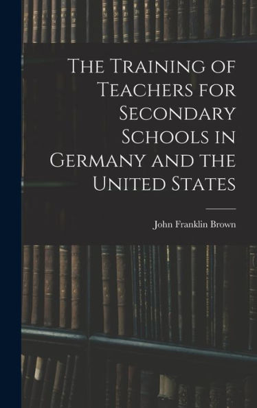 The Training Of Teachers For Secondary Schools In Germany And The United States - 9781017989311