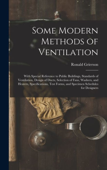 Some Modern Methods Of Ventilation: With Special Reference To Public Buildings, Standards Of Ventilation, Design Of Ducts, Selection Of Fans, Washers, ... Forms, And Specimen Schedules For Designers - 9781017989656