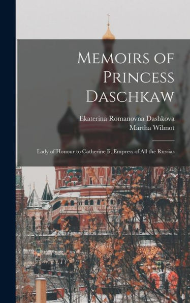 Memoirs Of Princess Daschkaw: Lady Of Honour To Catherine Ii, Empress Of All The Russias - 9781017989762