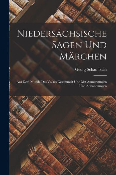 Niedersächsische Sagen Und Märchen: Aus Dem Munde Des Volkes Gesammelt Und Mit Anmerkungen Und Abhandlungen (German Edition) - 9781017989809