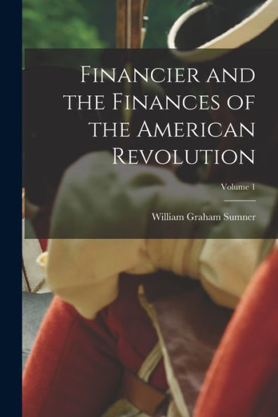 Financier And The Finances Of The American Revolution; Volume 1 - 9781017990478