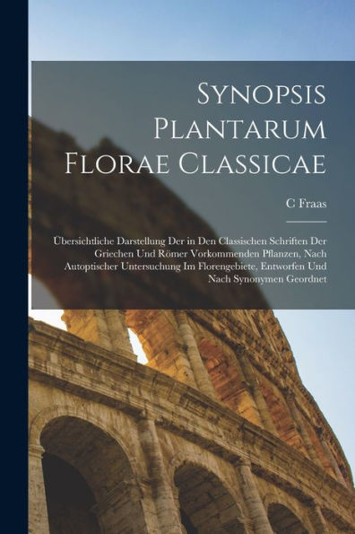 Synopsis Plantarum Florae Classicae: Übersichtliche Darstellung Der In Den Classischen Schriften Der Griechen Und Römer Vorkommenden Pflanzen, Nach ... Und Nach Synonymen Geordnet (Latin Edition) - 9781017990638