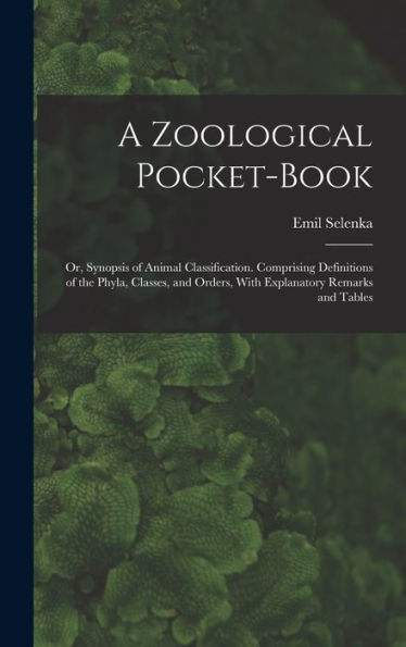 A Zoological Pocket-Book: Or, Synopsis Of Animal Classification. Comprising Definitions Of The Phyla, Classes, And Orders, With Explanatory Remarks And Tables - 9781017990843
