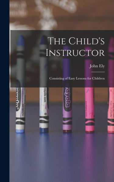 The Child's Instructor: Consisting Of Easy Lessons For Children - 9781017990850