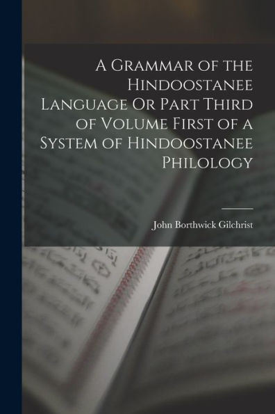 A Grammar Of The Hindoostanee Language Or Part Third Of Volume First Of A System Of Hindoostanee Philology - 9781017991147