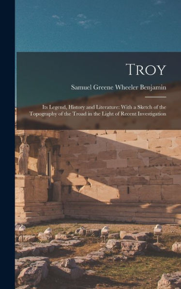 Troy: Its Legend, History And Literature: With A Sketch Of The Topography Of The Troad In The Light Of Recent Investigation - 9781017991161
