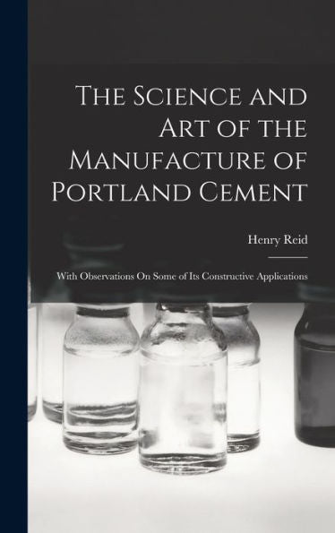 The Science And Art Of The Manufacture Of Portland Cement: With Observations On Some Of Its Constructive Applications - 9781017991239