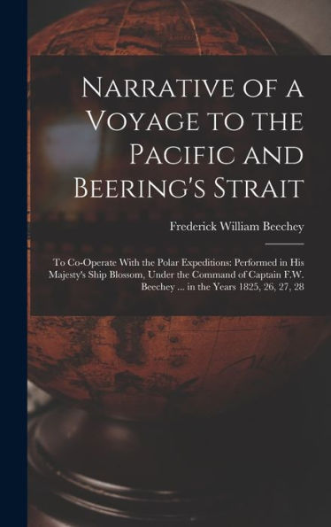 Narrative Of A Voyage To The Pacific And Beering's Strait: To Co-Operate With The Polar Expeditions: Performed In His Majesty's Ship Blossom, Under ... Beechey ... In The Years 1825, 26, 27, 28 - 9781017991338