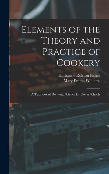 Elements Of The Theory And Practice Of Cookery: A Textbook Of Domestic Science For Use In Schools - 9781017991529