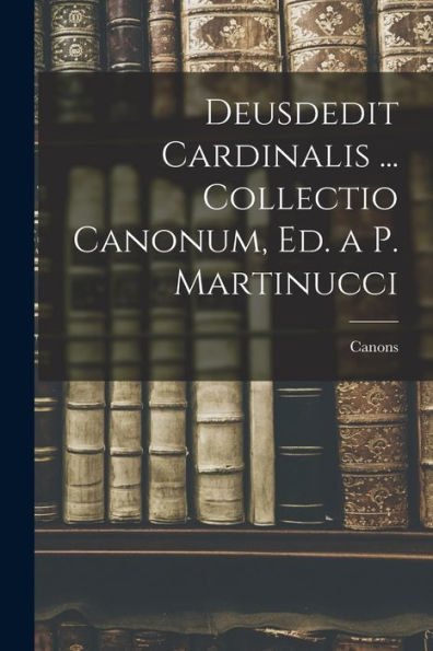 Deusdedit Cardinalis ... Collectio Canonum, Ed. A P. Martinucci (Italian Edition) - 9781017991659