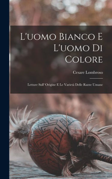 L'Uomo Bianco E L'Uomo Di Colore: Letture Sull' Origine E Le Varietà Delle Razze Umane (Italian Edition) - 9781017991994