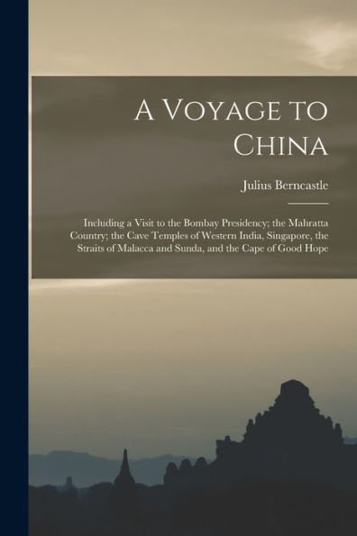 A Voyage To China: Including A Visit To The Bombay Presidency; The Mahratta Country; The Cave Temples Of Western India, Singapore, The Straits Of Malacca And Sunda, And The Cape Of Good Hope - 9781017992175