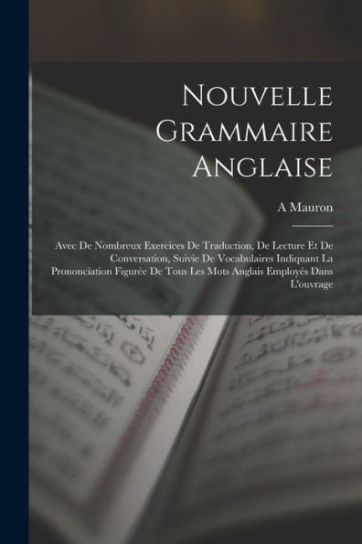 Nouvelle Grammaire Anglaise: Avec De Nombreux Exercices De Traduction, De Lecture Et De Conversation, Suivie De Vocabulaires Indiquant La ... Employés Dans L'Ouvrage (German Edition) - 9781017992342