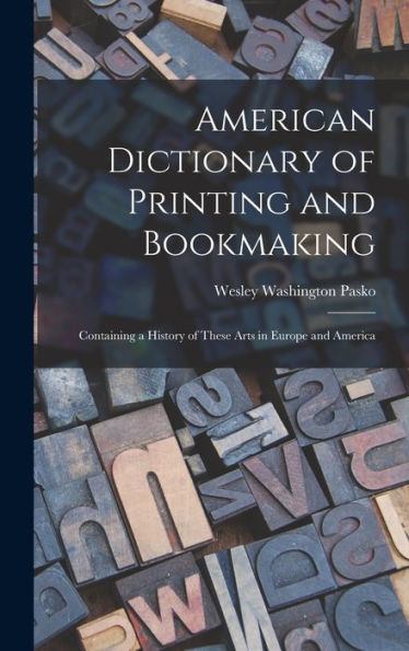 American Dictionary Of Printing And Bookmaking: Containing A History Of These Arts In Europe And America - 9781017992663