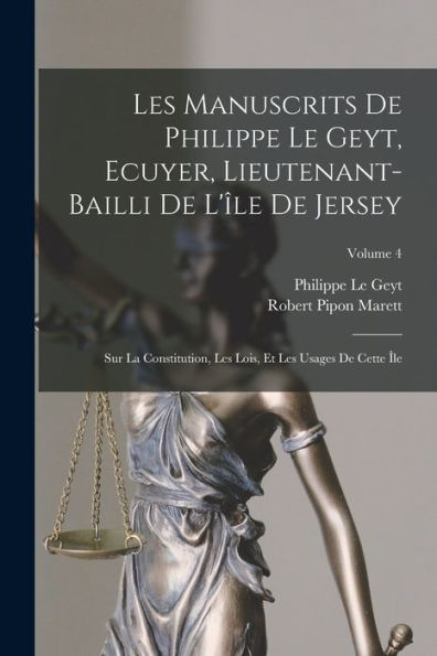 Les Manuscrits De Philippe Le Geyt, Ecuyer, Lieutenant-Bailli De L'Île De Jersey: Sur La Constitution, Les Lois, Et Les Usages De Cette Île; Volume 4 (French Edition) - 9781017992830