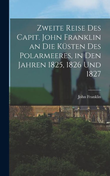Zweite Reise Des Capit. John Franklin An Die Küsten Des Polarmeeres, In Den Jahren 1825, 1826 Und 1827 (German Edition) - 9781017993141