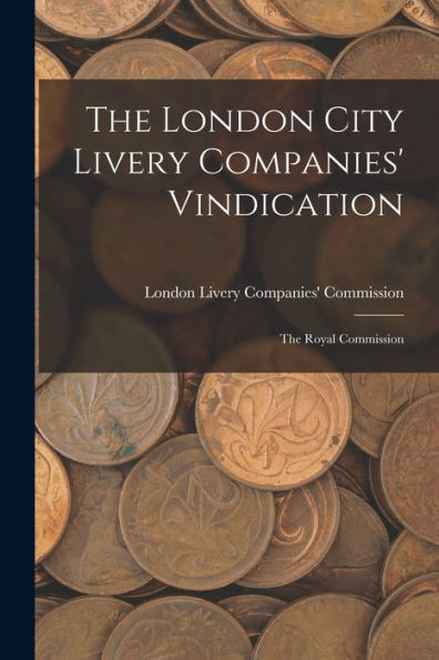 The London City Livery Companies' Vindication: The Royal Commission - 9781017993547