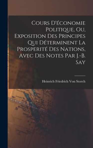 Cours D'Économie Politique, Ou, Exposition Des Principes Qui Déterminent La Prosperité Des Nations, Avec Des Notes Par J.-B. Say (French Edition) - 9781017993561