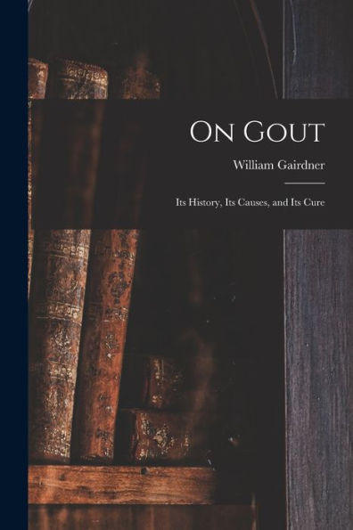 On Gout: Its History, Its Causes, And Its Cure - 9781017993608