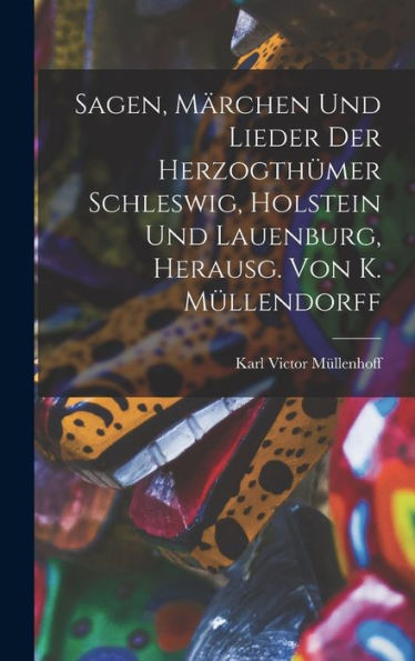 Sagen, Märchen Und Lieder Der Herzogthümer Schleswig, Holstein Und Lauenburg, Herausg. Von K. Müllendorff (German Edition) - 9781017993684
