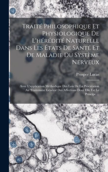 Traité Philosophique Et Physiologique De L'Hérédité Naturelle Dans Les États De Santé Et De Maladie Du Système Nerveux: Avec L'Application Méthodique ... Elle Est Le Principe ... (French Edition) - 9781017993714