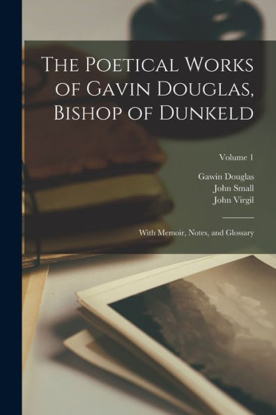 The Poetical Works Of Gavin Douglas, Bishop Of Dunkeld: With Memoir, Notes, And Glossary; Volume 1 - 9781017994605