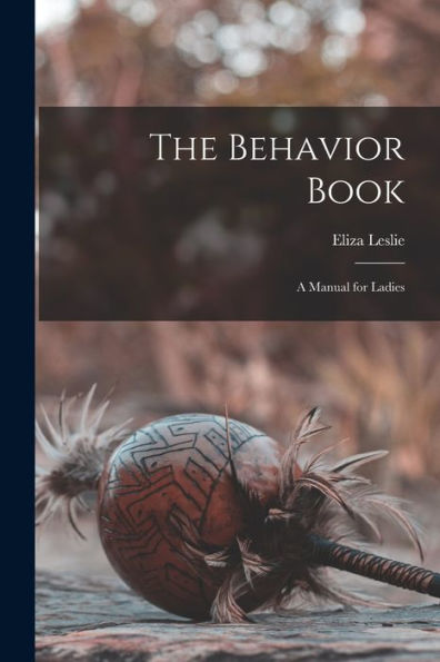 The Behavior Book: A Manual For Ladies - 9781017994629