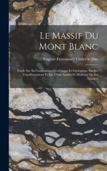 Le Massif Du Mont Blanc: Étude Sur Sa Constitution Géodésique Et Géologique Sur Ses Transformations Et Sur L'État Ancien Et Moderne De Ses Glaciers (French Edition) - 9781017995039