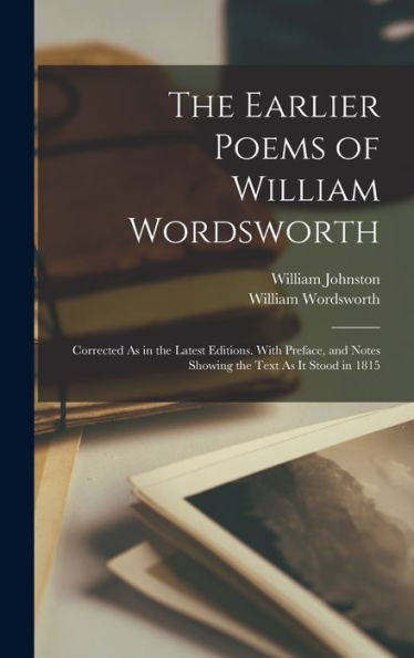 The Earlier Poems Of William Wordsworth: Corrected As In The Latest Editions. With Preface, And Notes Showing The Text As It Stood In 1815 - 9781017995138