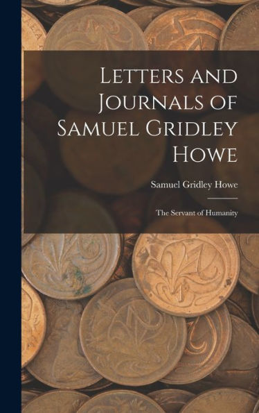 Letters And Journals Of Samuel Gridley Howe: The Servant Of Humanity - 9781017995305