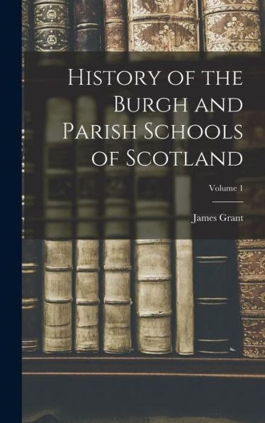 History Of The Burgh And Parish Schools Of Scotland; Volume 1 - 9781017995473
