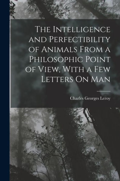 The Intelligence And Perfectibility Of Animals From A Philosophic Point Of View, With A Few Letters On Man - 9781017996074