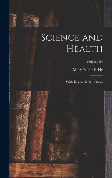 Science And Health: With Key To The Scriptures; Volume 54 - 9781017997545